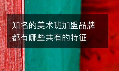 知名的美术班加盟品牌都有哪些共有的特征