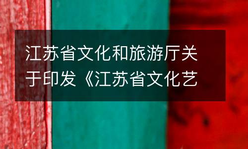 江苏省文化和旅游厅关于印发《江苏省文化艺术类 非学科类校外培训机构准入指引（试行）》的通知