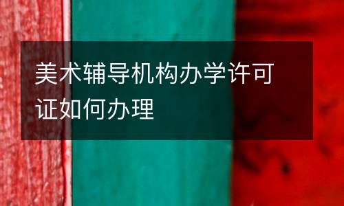 美术辅导机构办学许可证如何办理