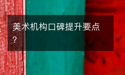 美术机构口碑提升要点？