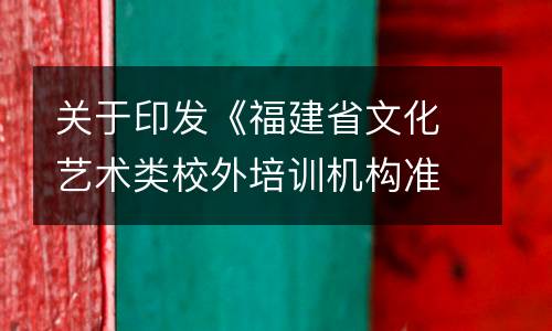 关于印发《福建省文化艺术类校外培训机构准入指导意见（试行）》的通知