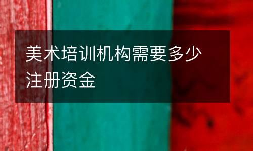 美术培训机构需要多少注册资金