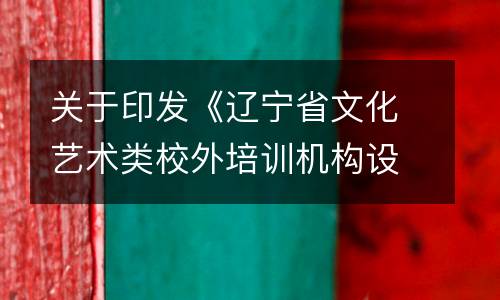 关于印发《辽宁省文化艺术类校外培训机构设置标准（试行）》的通知