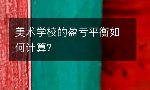 美术学校的盈亏平衡如何计算？