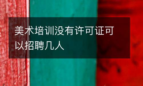 美术培训没有许可证可以招聘几人