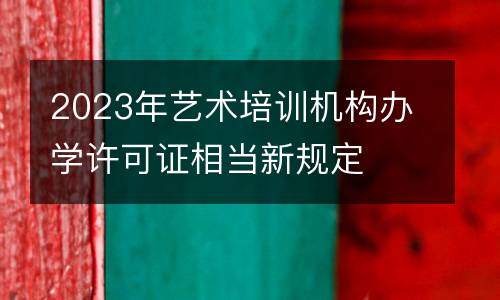 2023年艺术培训机构办学许可证相当新规定