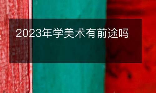 2023年学美术有前途吗