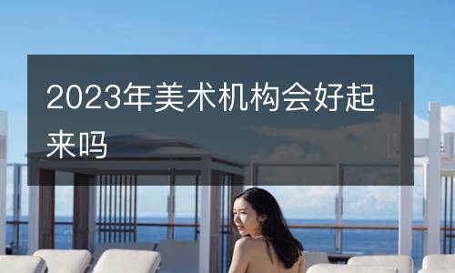 2023年美术机构会好起来吗