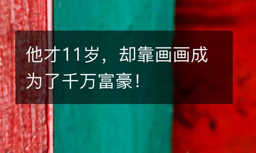 他才11岁，却靠画画成为了千万富豪！