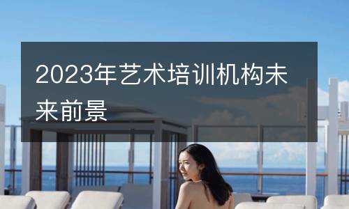 2023年艺术培训机构未来前景