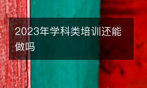 2023年学科类培训还能做吗