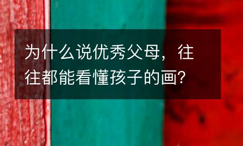 为什么说优秀父母，往往都能看懂孩子的画？