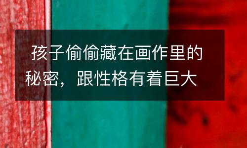  孩子偷偷藏在画作里的秘密，跟性格有着巨大联系，你知道吗？