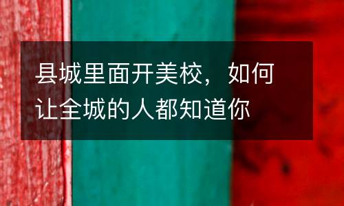 县城里面开美校，如何让全城的人都知道你