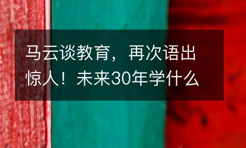 马云谈教育，再次语出惊人！未来30年学什么，孩子才能脱颖而出？