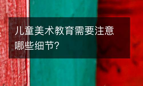 儿童美术教育需要注意哪些细节？