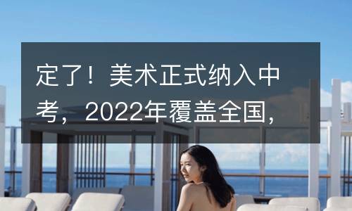 定了！美术正式纳入中考，2022年覆盖全国，将与语数外并肩！