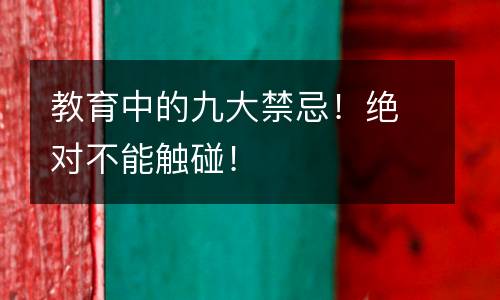 教育中的九大禁忌！绝对不能触碰！