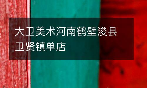 大卫美术河南鹤壁浚县卫贤镇单店