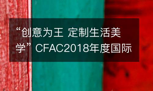 “创意为王 定制生活美学” CFAC2018年度国际青少年儿童书画创意大赛开始征稿！