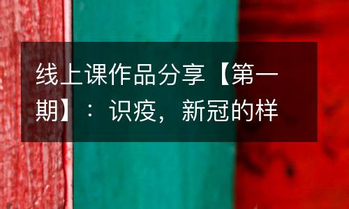 线上课作品分享【第一期】：识疫，新冠的样子