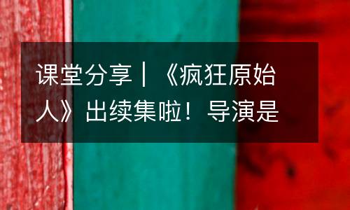 课堂分享 | 《疯狂原始人》出续集啦！导演是正在大卫学习的8岁孩子......