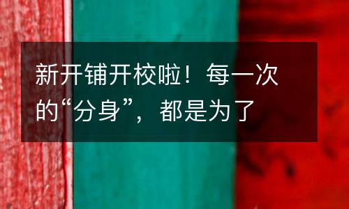 新开铺开校啦！每一次的“分身”，都是为了遇见更好的你