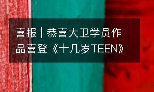 喜报 | 恭喜大卫学员作品喜登《十几岁TEEN》杂志封面！