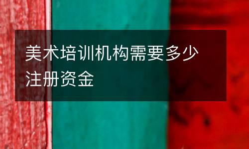 美术培训机构需要多少注册资金