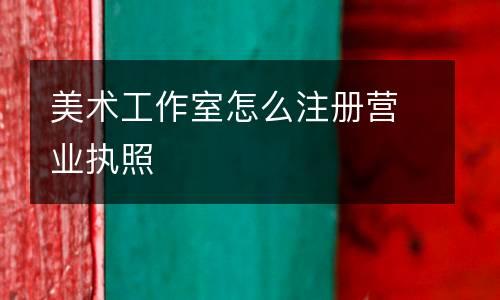 美术工作室怎么注册营业执照