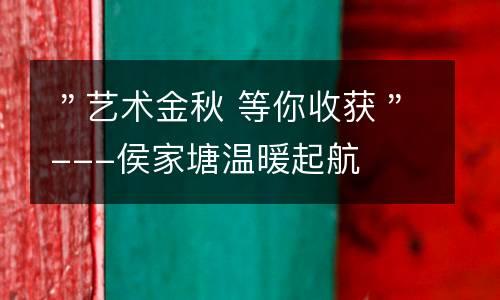 ＂艺术金秋 等你收获＂---侯家塘温暖起航