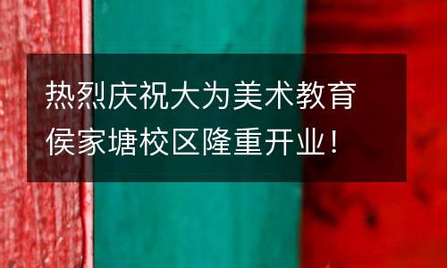 热烈庆祝大为美术教育侯家塘校区隆重开业！