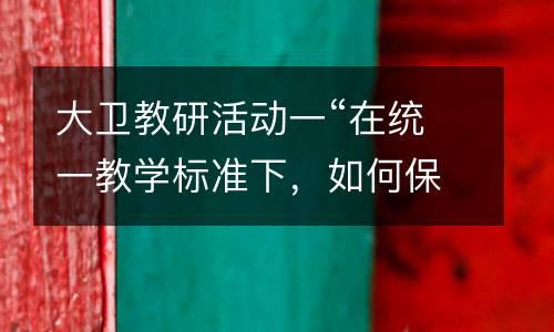 大卫教研活动一“在统一教学标准下，如何保证学生作品的百花齐放