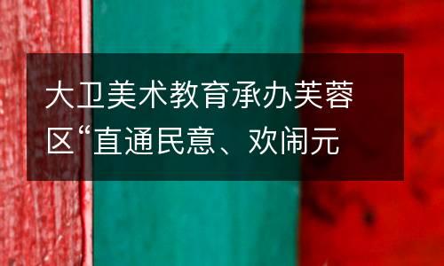 大卫美术教育承办芙蓉区“直通民意、欢闹元宵”彩灯制作暨学员作