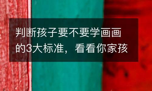 判断孩子要不要学画画的3大标准，看看你家孩子中了没？