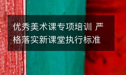 优秀美术课专项培训 严格落实新课堂执行标准