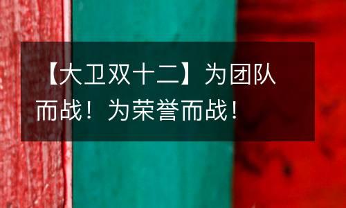 【大卫双十二】为团队而战！为荣誉而战！