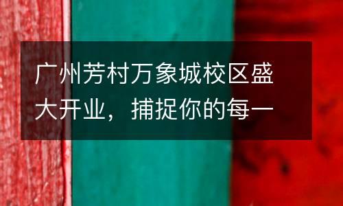 广州芳村万象城校区盛大开业，捕捉你的每一个艺术细胞！