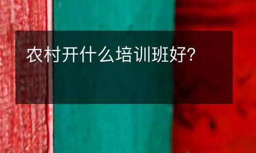 农村开什么培训班好？