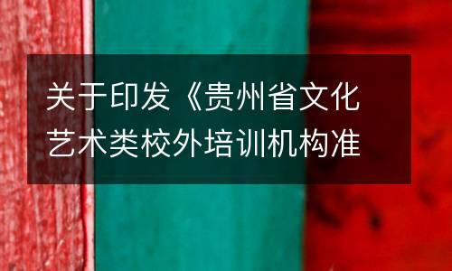 关于印发《贵州省文化艺术类校外培训机构准入指引 （试行）》《贵州省文化艺术类校外培训机构审批流程（试行）》的通知