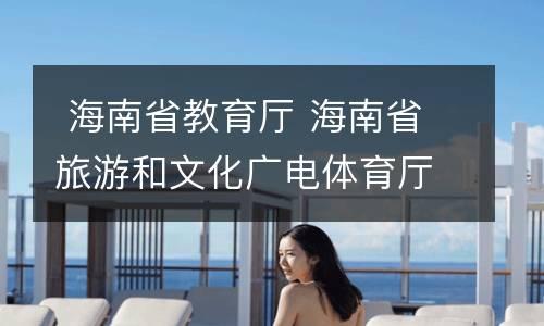  海南省教育厅 海南省旅游和文化广电体育厅关于印发《海南省体育类校外培训机构设置标准（试行）》《海南省文化艺术类校外培训机构设置标准（试行）》的通知