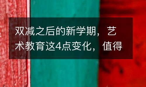 双减之后的新学期，艺术教育这4点变化，值得大家期待！