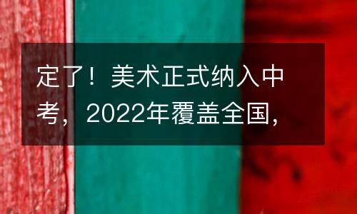 定了！美术正式纳入中考，2022年覆盖全国，将与语数外并肩！